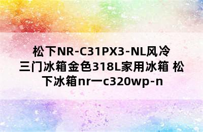 松下NR-C31PX3-NL风冷三门冰箱金色318L家用冰箱 松下冰箱nr一c320wp-n